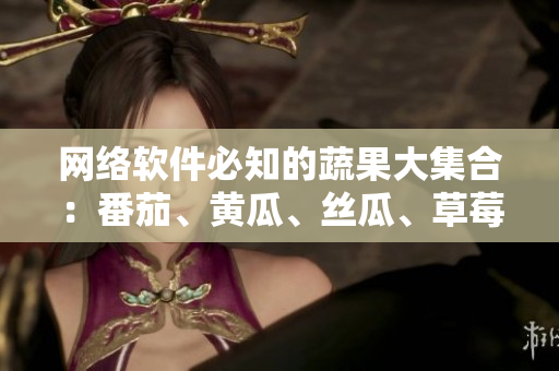 網(wǎng)絡(luò)軟件必知的蔬果大集合：番茄、黃瓜、絲瓜、草莓、秋葵等完美搭配！
