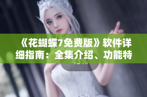 《花蝴蝶7免費版》軟件詳細指南：全集介紹、功能特色及下載方式！