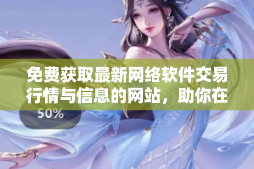 免費(fèi)獲取最新網(wǎng)絡(luò)軟件交易行情與信息的網(wǎng)站，助你在軟件市場中獲取優(yōu)勢！