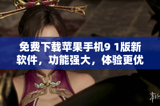 免費(fèi)下載蘋(píng)果手機(jī)9 1版新軟件，功能強(qiáng)大，體驗(yàn)更優(yōu)異