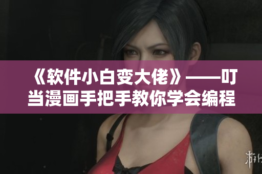 《軟件小白變大佬》——叮當(dāng)漫畫手把手教你學(xué)會(huì)編程！