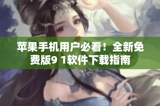 蘋果手機用戶必看！全新免費版9 1軟件下載指南