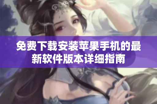 免費(fèi)下載安裝蘋果手機(jī)的最新軟件版本詳細(xì)指南