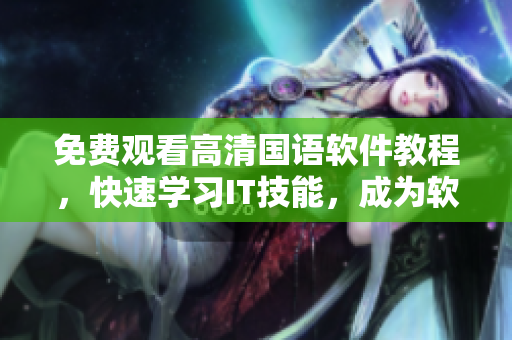免費(fèi)觀看高清國(guó)語(yǔ)軟件教程，快速學(xué)習(xí)IT技能，成為軟件行業(yè)專(zhuān)業(yè)人士！
