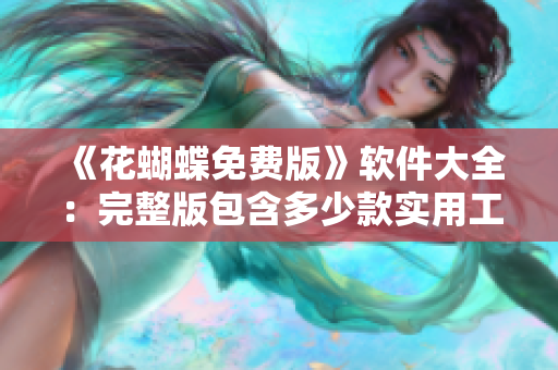 《花蝴蝶免費(fèi)版》軟件大全：完整版包含多少款實(shí)用工具？