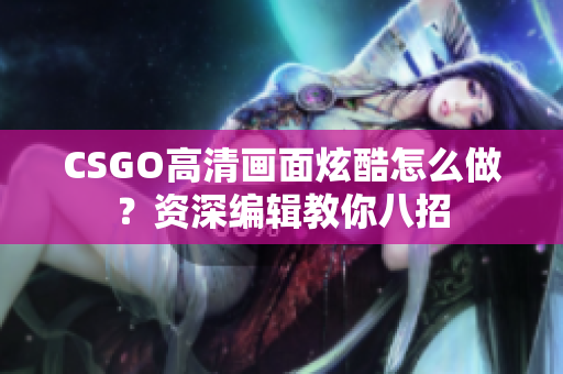 CSGO高清畫面炫酷怎么做？資深編輯教你八招