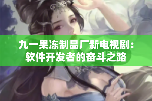 九一果凍制品廠新電視?。很浖_發(fā)者的奮斗之路