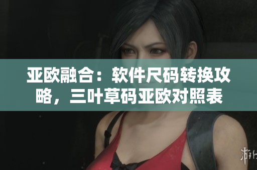 亞歐融合：軟件尺碼轉換攻略，三葉草碼亞歐對照表