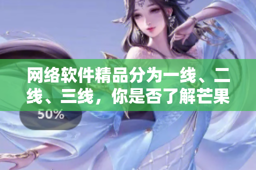 網(wǎng)絡(luò)軟件精品分為一線、二線、三線，你是否了解芒果式開發(fā)模式？