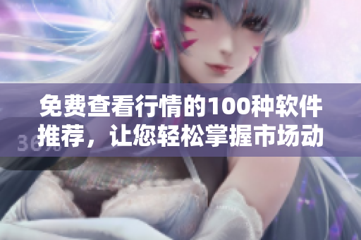 免費(fèi)查看行情的100種軟件推薦，讓您輕松掌握市場(chǎng)動(dòng)態(tài)