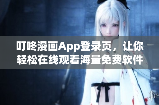 叮咚漫畫App登錄頁，讓你輕松在線觀看海量免費(fèi)軟件漫畫！