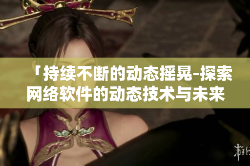 「持續(xù)不斷的動態(tài)搖晃-探索網(wǎng)絡(luò)軟件的動態(tài)技術(shù)與未來」