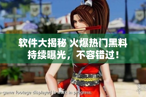 軟件大揭秘 火爆熱門黑料持續(xù)曝光，不容錯(cuò)過！