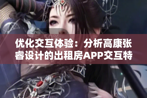 優(yōu)化交互體驗：分析高康張睿設計的出租房APP交互特點
