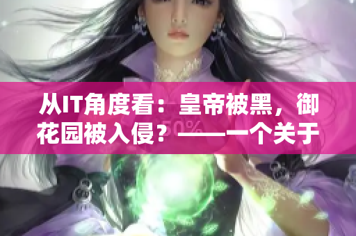 從IT角度看：皇帝被黑，御花園被入侵？——一個關(guān)于網(wǎng)絡(luò)安全的寓言