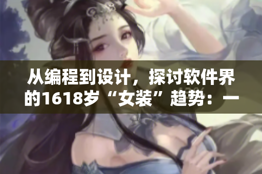 從編程到設計，探討軟件界的1618歲“女裝”趨勢：一份詳細指南