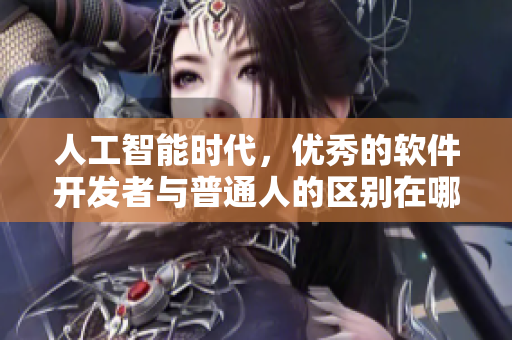 人工智能時代，優(yōu)秀的軟件開發(fā)者與普通人的區(qū)別在哪？
