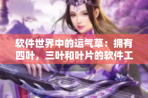 軟件世界中的運(yùn)氣草：擁有四葉，三葉和葉片的軟件工具分析