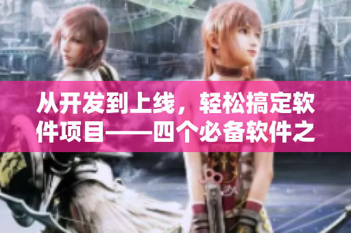從開(kāi)發(fā)到上線，輕松搞定軟件項(xiàng)目——四個(gè)必備軟件之路