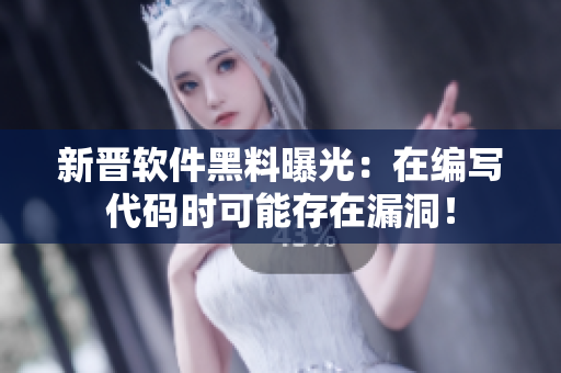 新晉軟件黑料曝光：在編寫代碼時可能存在漏洞！