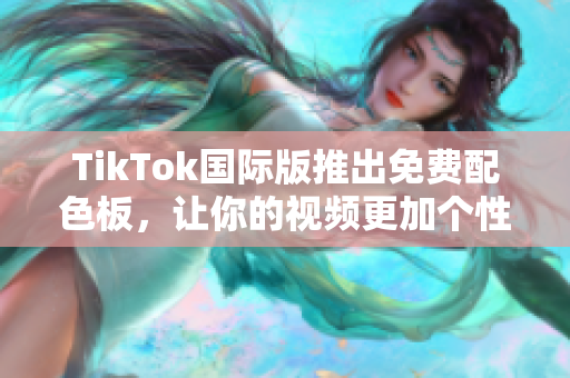 TikTok國際版推出免費(fèi)配色板，讓你的視頻更加個(gè)性化！
