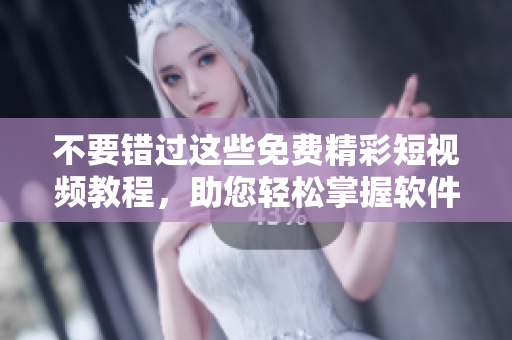不要錯(cuò)過(guò)這些免費(fèi)精彩短視頻教程，助您輕松掌握軟件技能