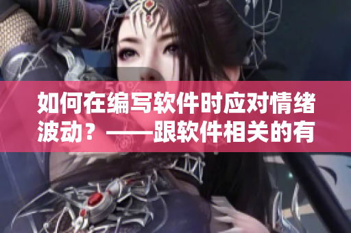 如何在編寫軟件時(shí)應(yīng)對(duì)情緒波動(dòng)？——跟軟件相關(guān)的有效方法