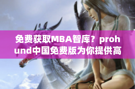 免費(fèi)獲取MBA智庫？prohund中國免費(fèi)版為你提供高品質(zhì)商業(yè)智慧