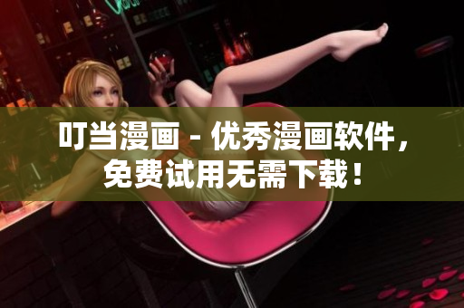 叮當(dāng)漫畫(huà) - 優(yōu)秀漫畫(huà)軟件，免費(fèi)試用無(wú)需下載！