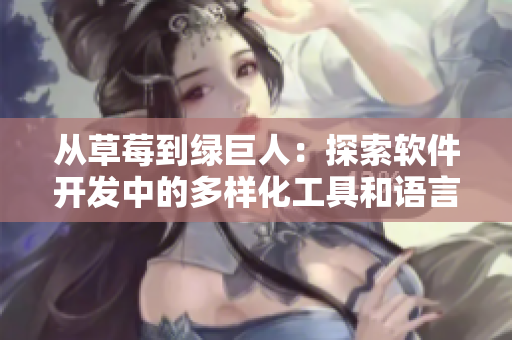 從草莓到綠巨人：探索軟件開(kāi)發(fā)中的多樣化工具和語(yǔ)言選擇