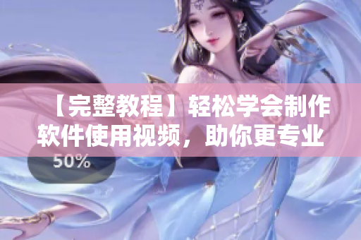 【完整教程】輕松學(xué)會制作軟件使用視頻，助你更專業(yè)！