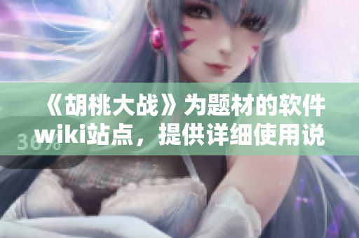 《胡桃大戰(zhàn)》為題材的軟件wiki站點，提供詳細(xì)使用說明和技術(shù)支持