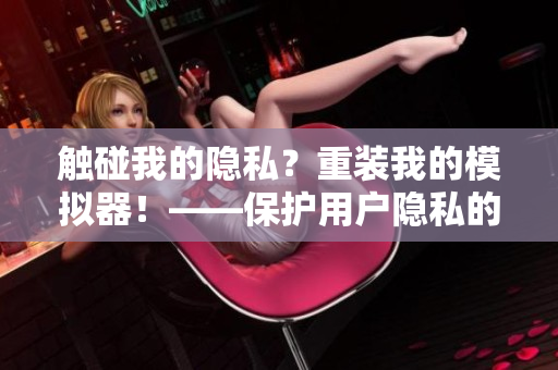 觸碰我的隱私？重裝我的模擬器！——保護(hù)用戶隱私的軟件裝置安裝教程