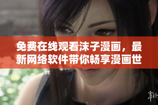 免費(fèi)在線觀看沫子漫畫，最新網(wǎng)絡(luò)軟件帶你暢享漫畫世界！