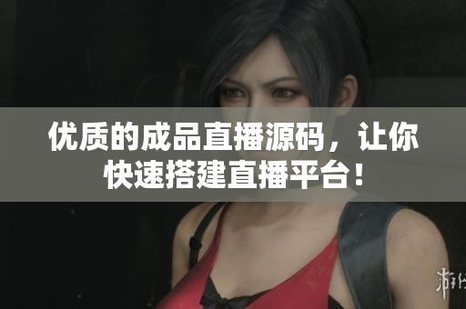 優(yōu)質(zhì)的成品直播源碼，讓你快速搭建直播平臺！