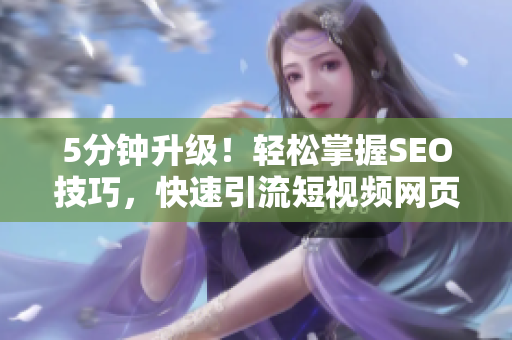 5分鐘升級(jí)！輕松掌握SEO技巧，快速引流短視頻網(wǎng)頁入口