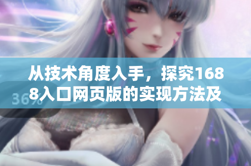 從技術(shù)角度入手，探究1688入口網(wǎng)頁版的實現(xiàn)方法及其應(yīng)用價值