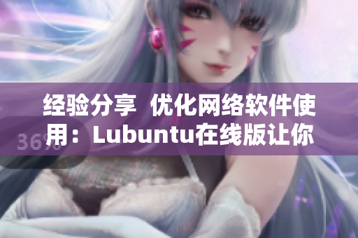 經(jīng)驗分享  優(yōu)化網(wǎng)絡(luò)軟件使用：Lubuntu在線版讓你流暢運行多個應(yīng)用程序