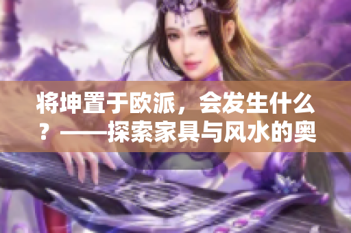 將坤置于歐派，會發(fā)生什么？——探索家具與風水的奧秘