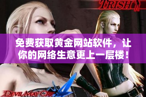 免費(fèi)獲取黃金網(wǎng)站軟件，讓你的網(wǎng)絡(luò)生意更上一層樓！