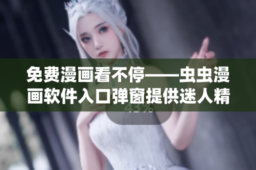 免費(fèi)漫畫看不?！x蟲漫畫軟件入口彈窗提供迷人精彩漫畫！