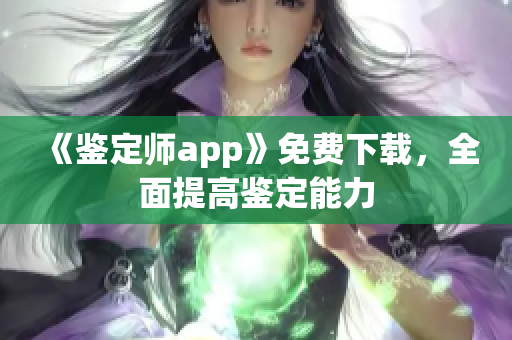 《鑒定師app》免費(fèi)下載，全面提高鑒定能力