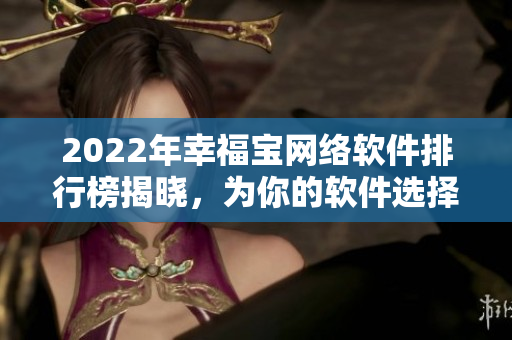 2022年幸福寶網(wǎng)絡軟件排行榜揭曉，為你的軟件選擇保駕護航！