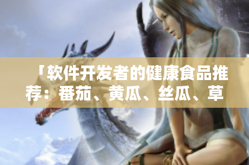「軟件開發(fā)者的健康食品推薦：番茄、黃瓜、絲瓜、草莓、秋葵大全」