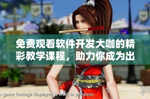 免費(fèi)觀看軟件開發(fā)大咖的精彩教學(xué)課程，助力你成為出色程序員！