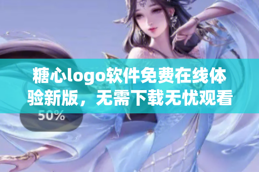 糖心logo軟件免費(fèi)在線體驗(yàn)新版，無(wú)需下載無(wú)憂觀看