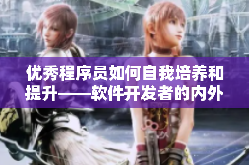 優(yōu)秀程序員如何自我培養(yǎng)和提升——軟件開發(fā)者的內(nèi)外修煉
