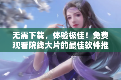 無需下載，體驗(yàn)極佳！免費(fèi)觀看院線大片的最佳軟件推薦 - 飄雪影院