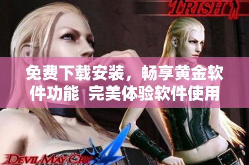 免費下載安裝，暢享黃金軟件功能  完美體驗軟件使用的秘訣