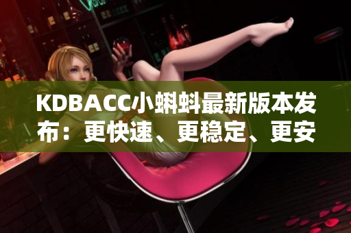 KDBACC小蝌蚪最新版本發(fā)布：更快速、更穩(wěn)定、更安全的網(wǎng)絡軟件體驗